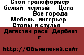 Стол трансформер (белый, черный) › Цена ­ 25 500 - Все города Мебель, интерьер » Столы и стулья   . Дагестан респ.,Дербент г.